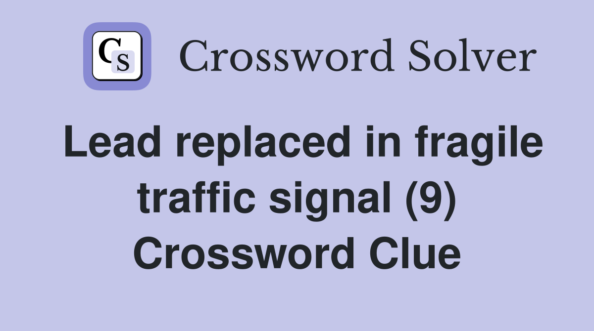 Lead replaced in fragile traffic signal (9) Crossword Clue