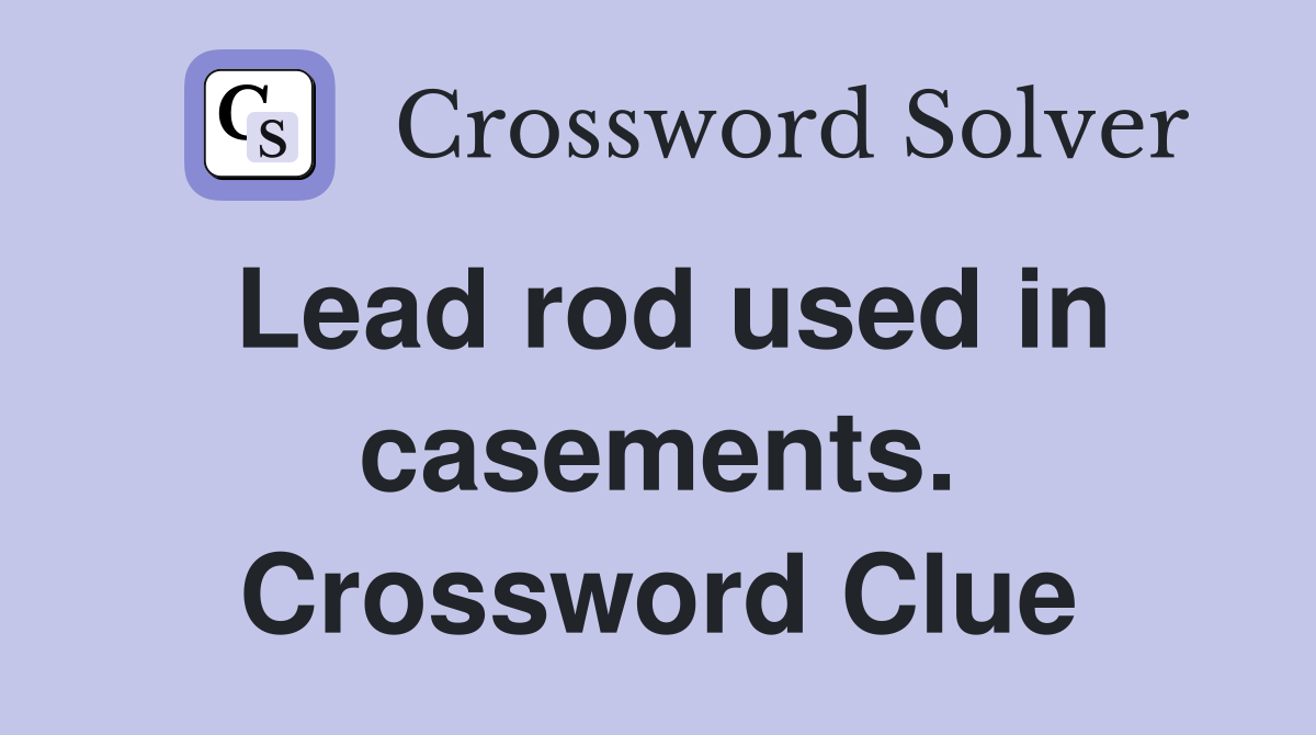 Lead rod used in casements. Crossword Clue