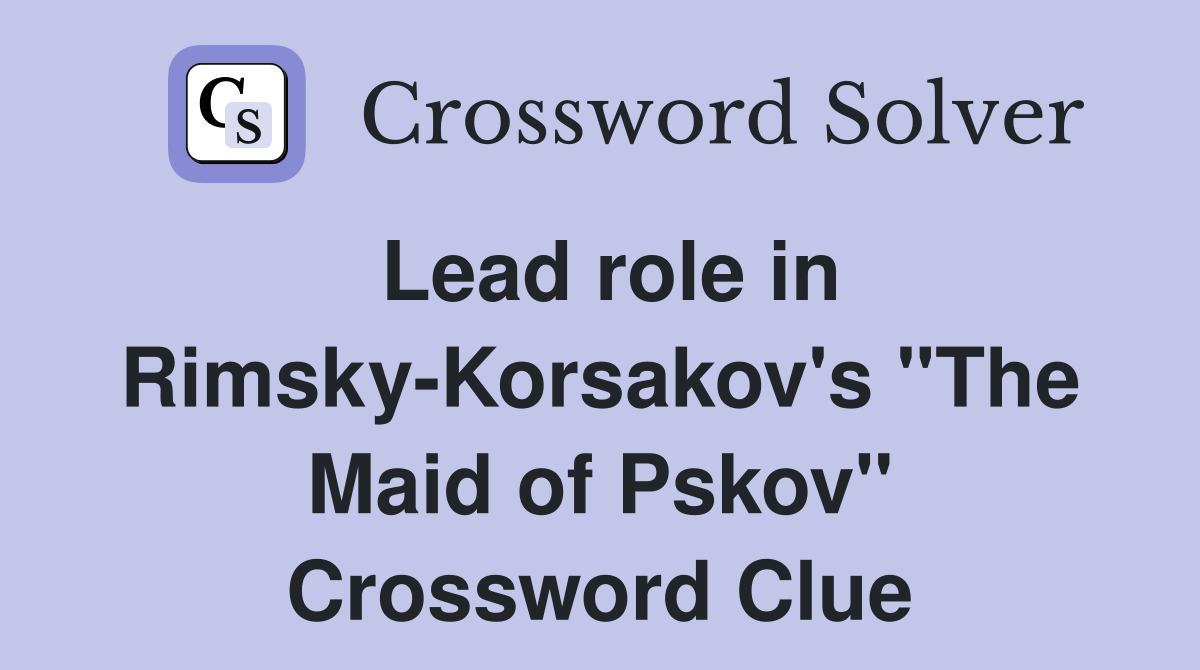 Lead role in Rimsky-Korsakov's "The Maid of Pskov" Crossword Clue