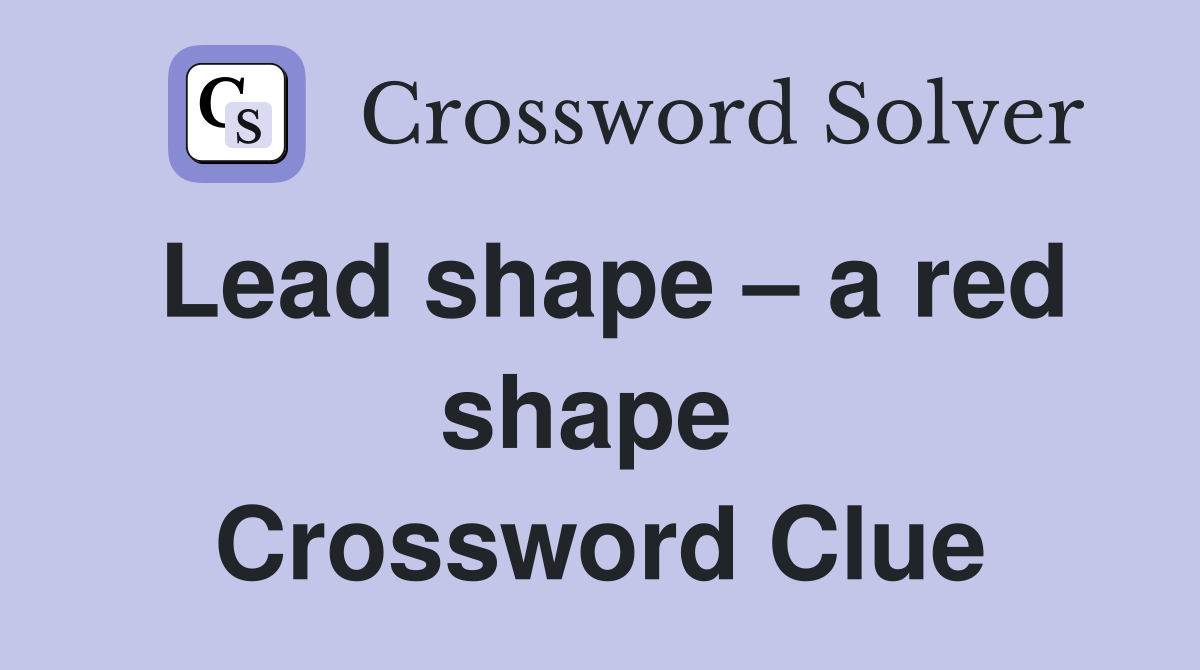 Lead shape – a red shape  Crossword Clue
