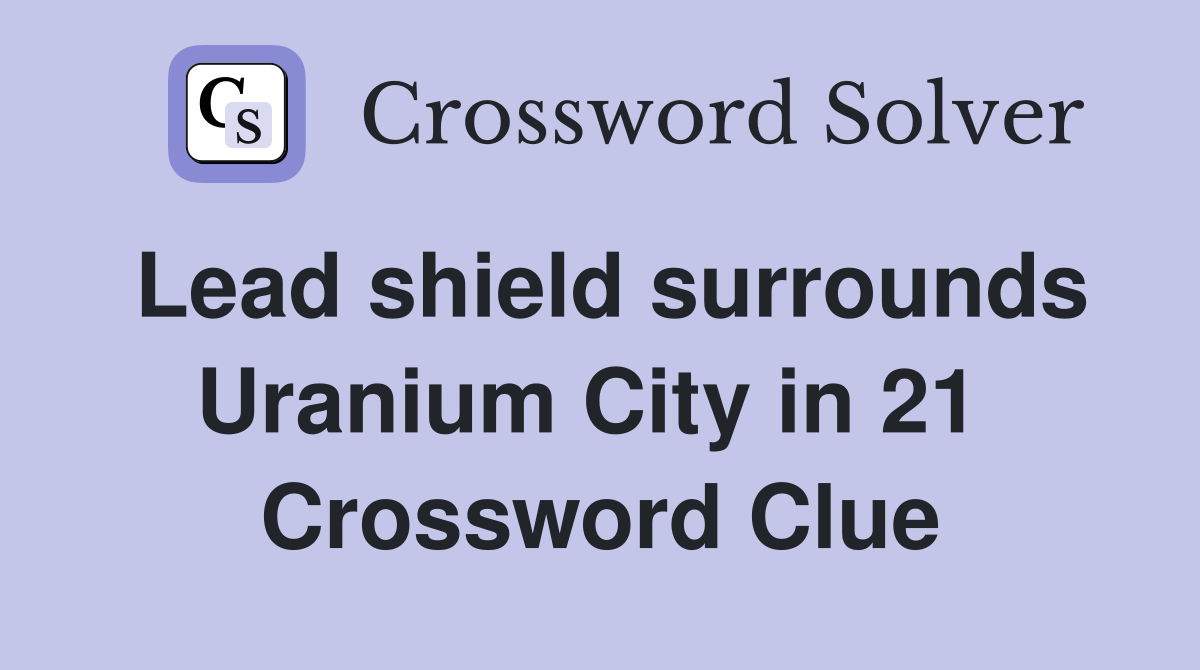 Lead shield surrounds Uranium City in 21  Crossword Clue