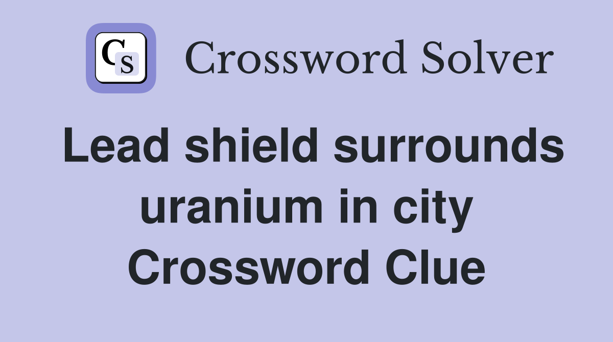 Lead shield surrounds uranium in city Crossword Clue