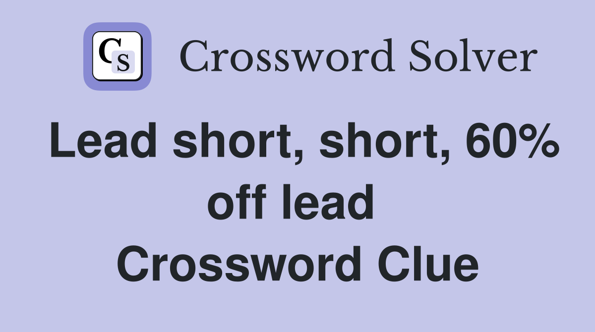 Lead short, short, 60% off lead  Crossword Clue