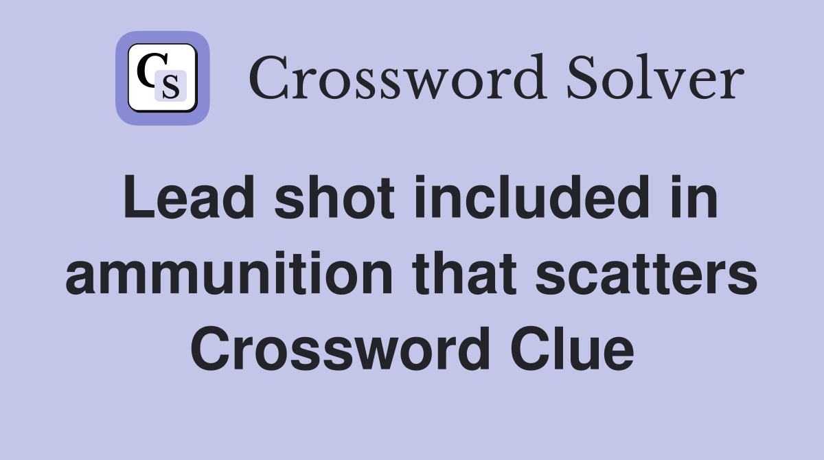 Lead shot included in ammunition that scatters Crossword Clue