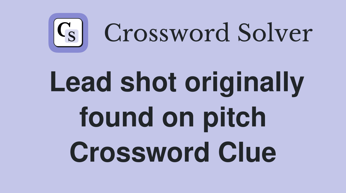 Lead shot originally found on pitch Crossword Clue