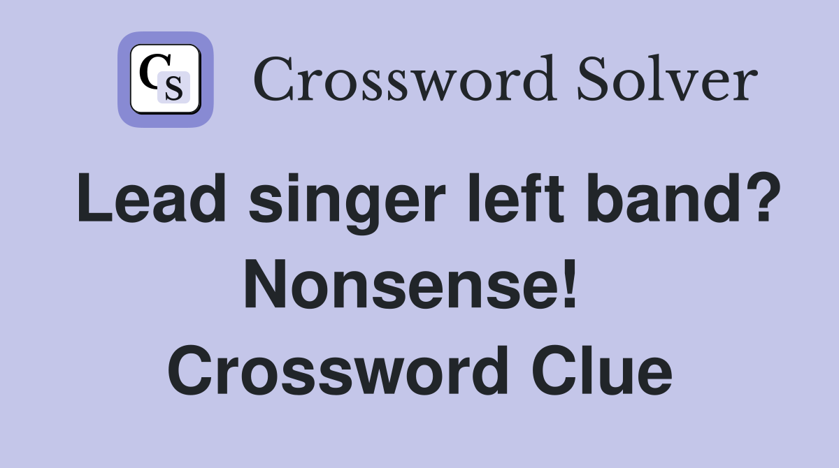 Lead singer left band? Nonsense!  Crossword Clue