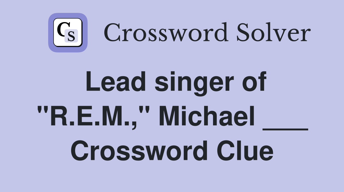Lead singer of "R.E.M.," Michael ___ Crossword Clue