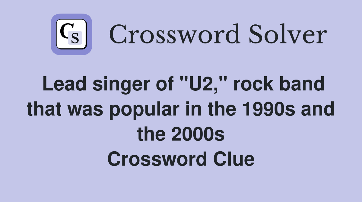 Lead singer of "U2," rock band that was popular in the 1990s and the 2000s Crossword Clue