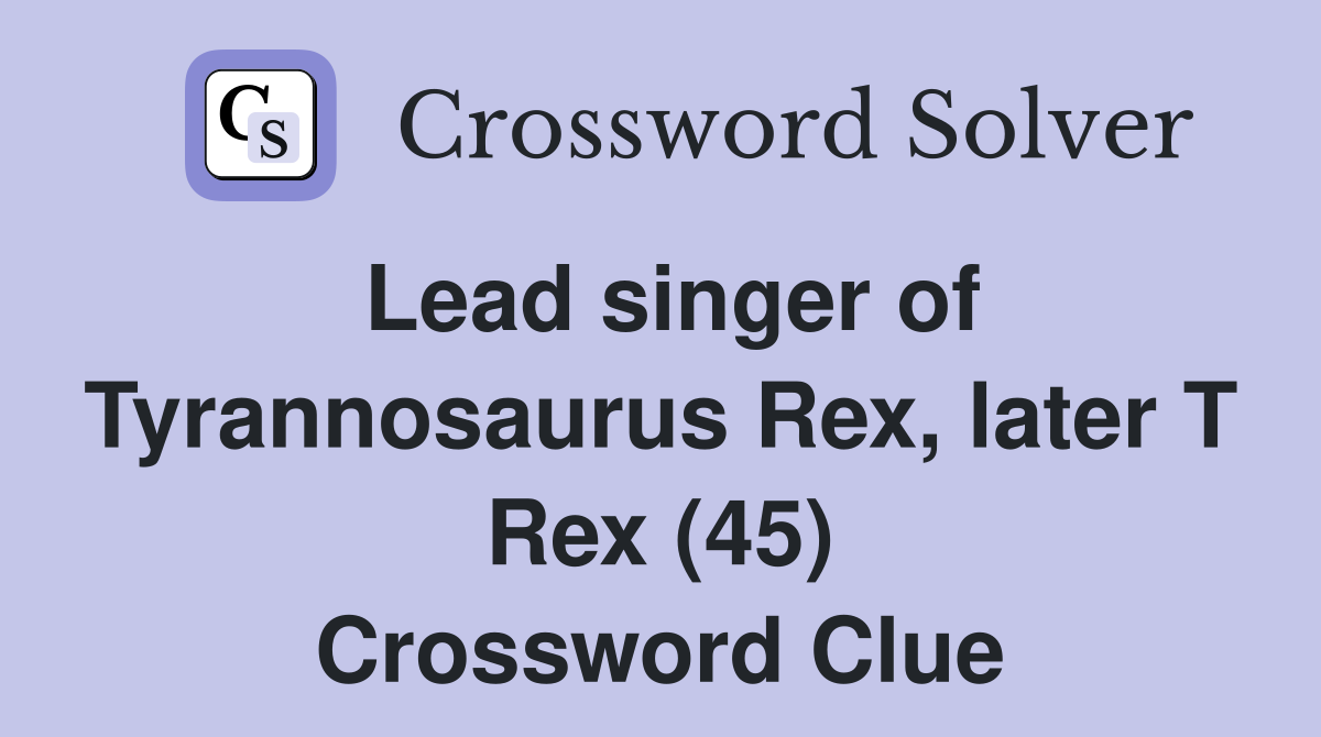 Lead singer of Tyrannosaurus Rex, later T Rex (45) Crossword Clue