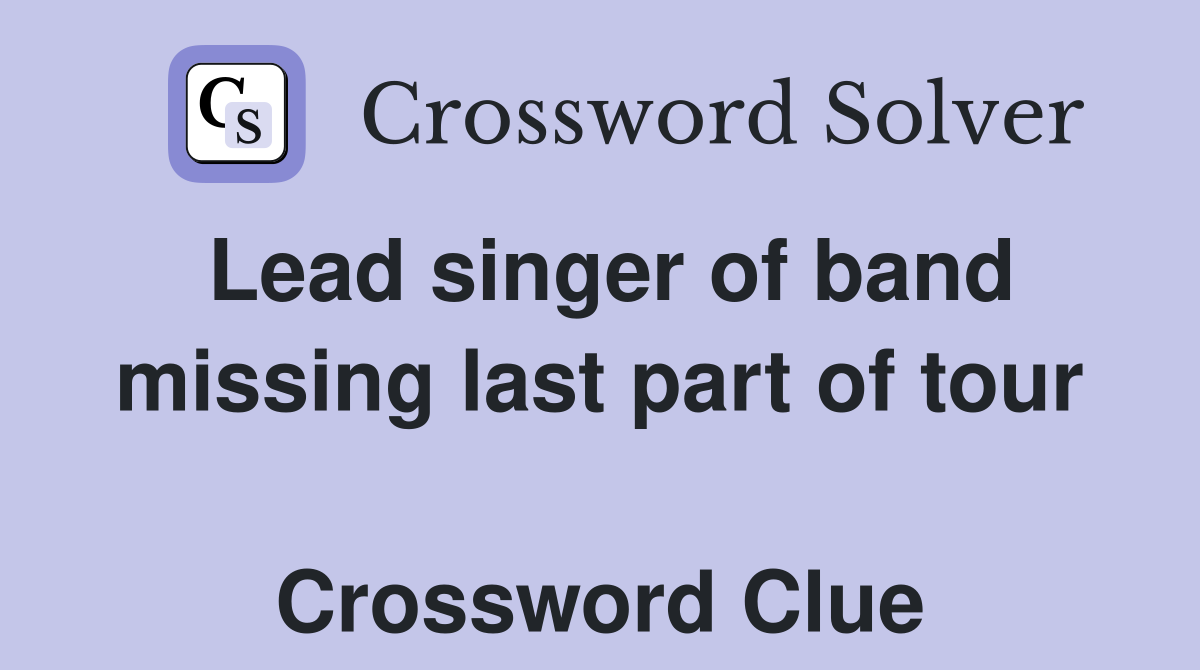 Lead singer of band missing last part of tour  Crossword Clue