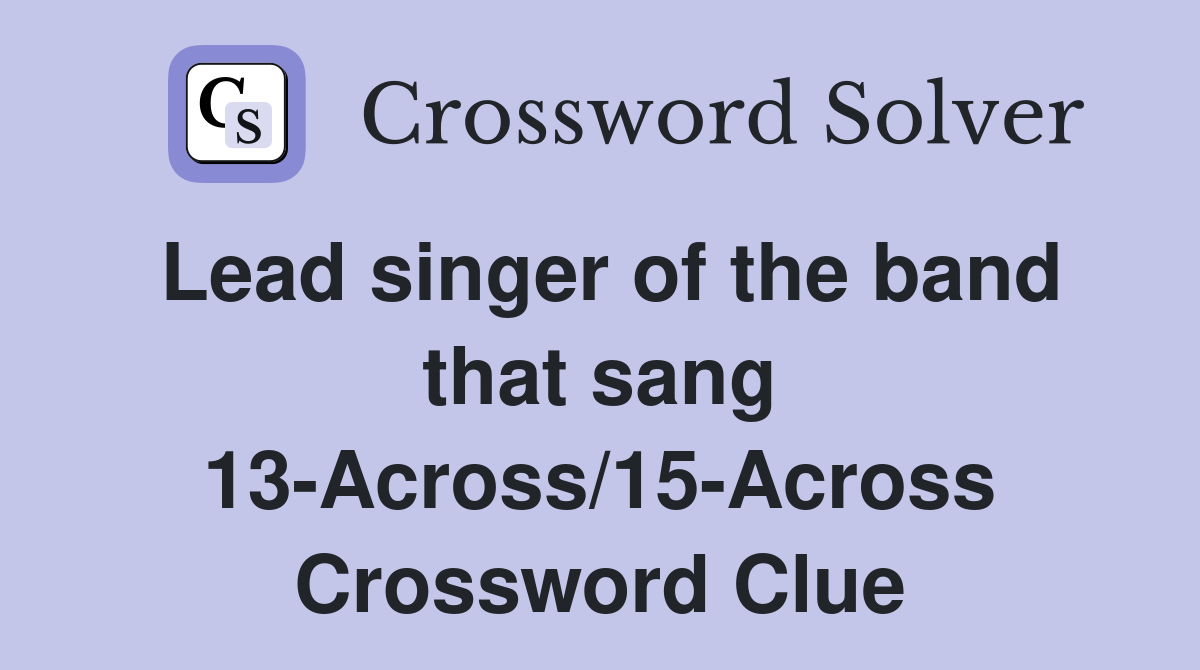 Lead singer of the band that sang 13-Across/15-Across Crossword Clue