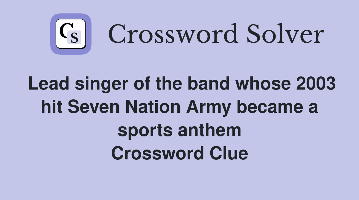 Lead singer of the band whose 2003 hit Seven Nation Army became a sports anthem Crossword Clue