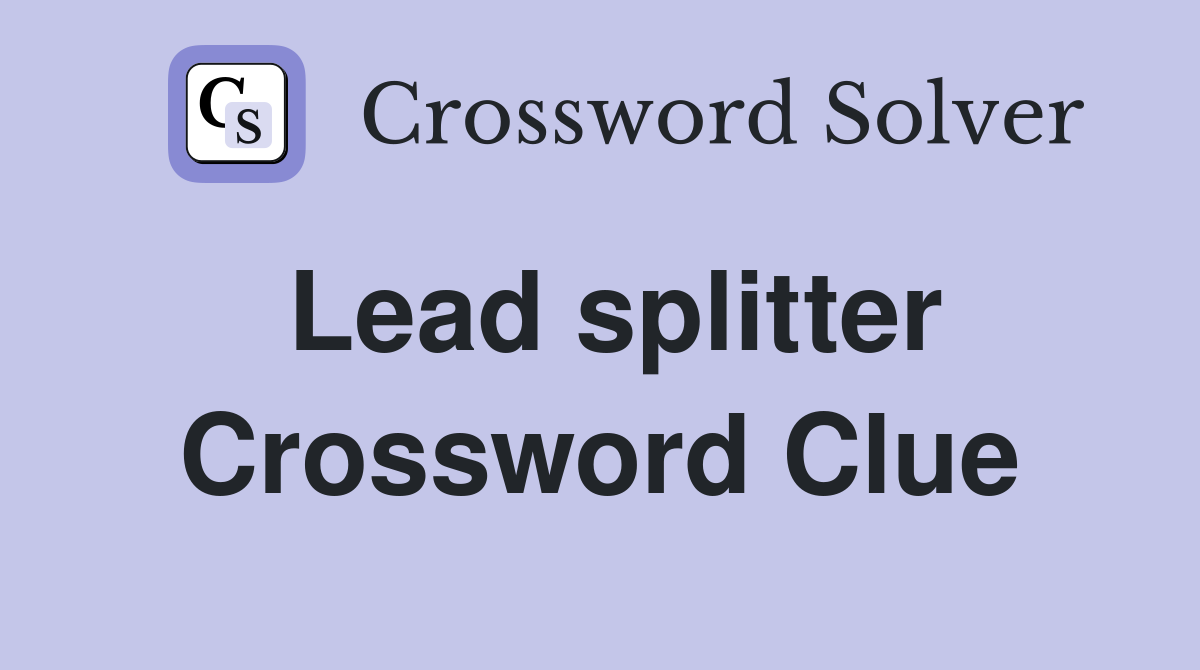 Lead splitter Crossword Clue
