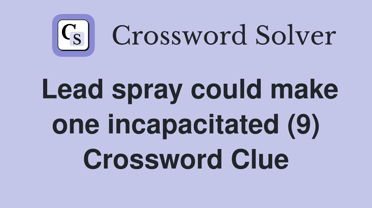 Lead spray could make one incapacitated (9) Crossword Clue