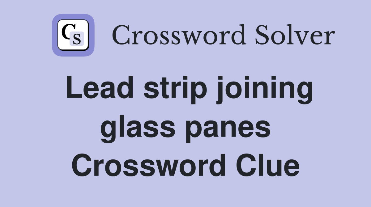 Lead strip joining glass panes Crossword Clue