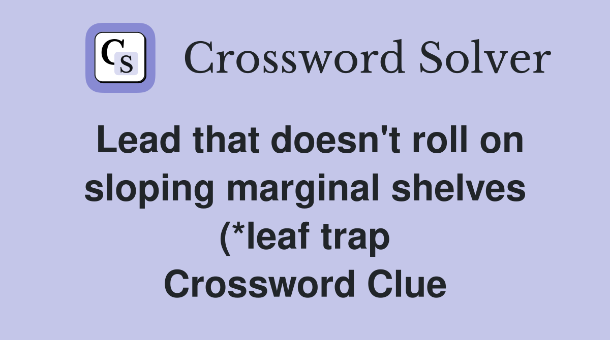 Lead that doesn #39 t roll on sloping marginal shelves (*leaf trap) (4 4 Lead that doesn #39 t roll on sloping marginal shelves (*leaf trap) (4 4