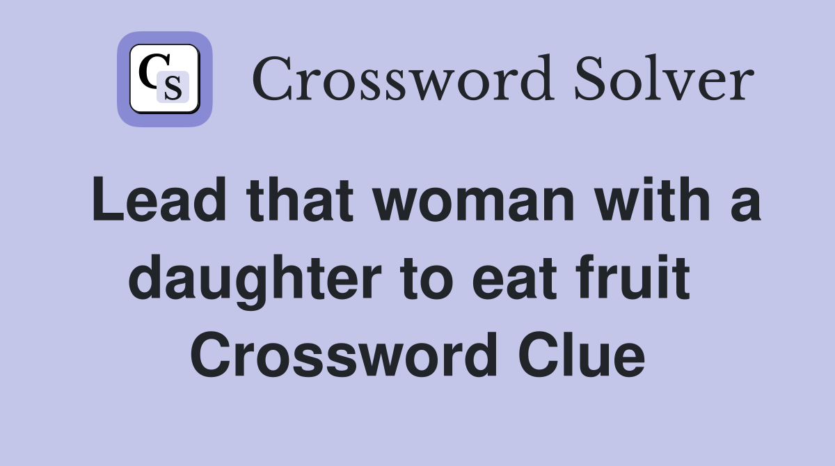 Lead that woman with a daughter to eat fruit  Crossword Clue
