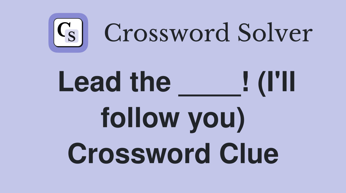 Lead the ____! (I'll follow you) Crossword Clue
