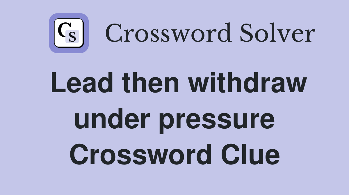 Lead then withdraw under pressure Crossword Clue