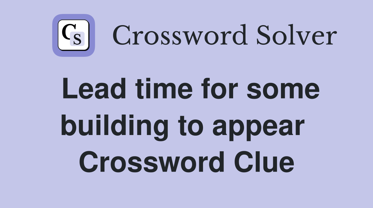 Lead time for some building to appear  Crossword Clue