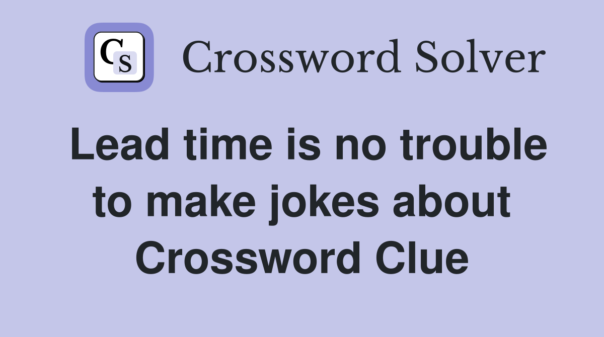 Lead time is no trouble to make jokes about Crossword Clue
