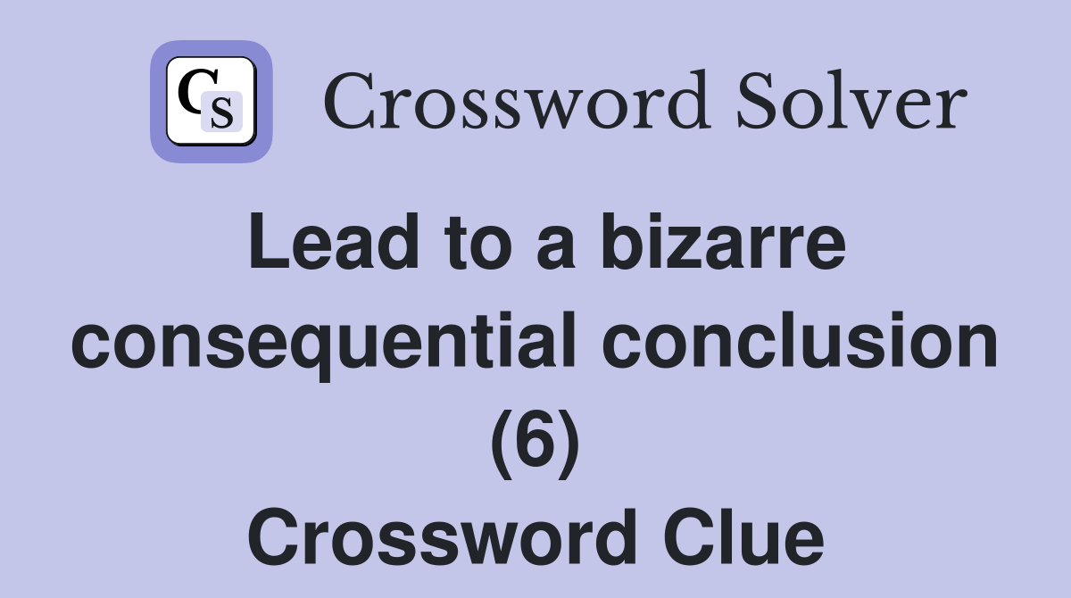 Lead to a bizarre consequential conclusion (6) Crossword Clue