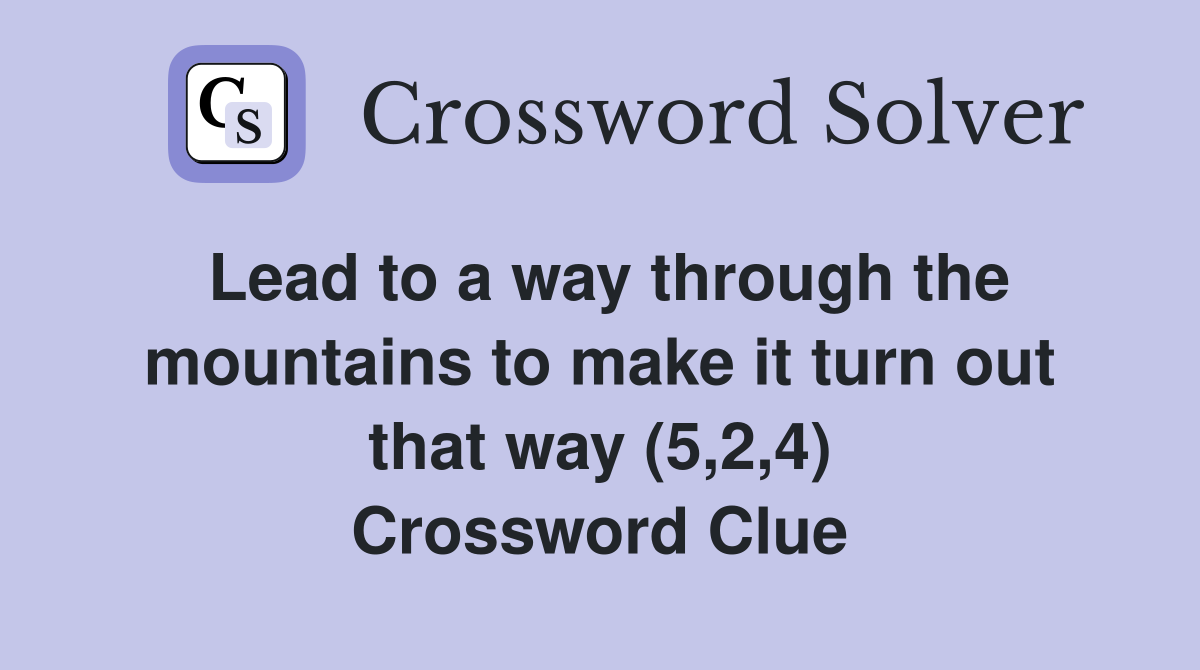 Lead to a way through the mountains to make it turn out that way (5,2,4) Crossword Clue
