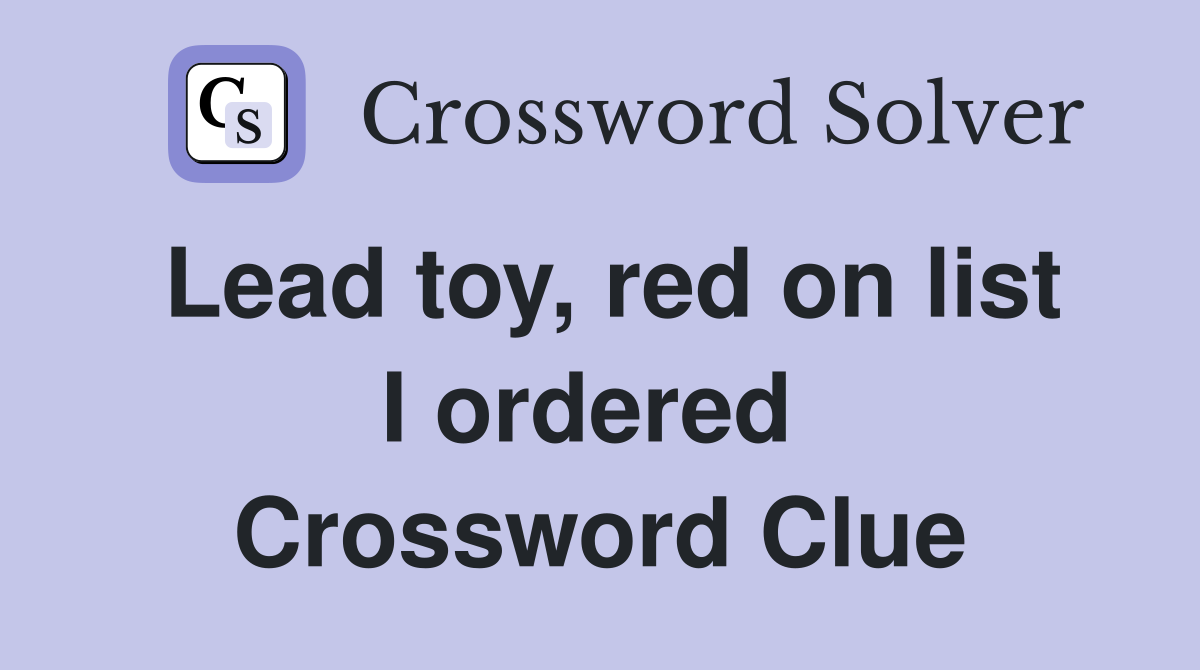 Lead toy, red on list I ordered  Crossword Clue