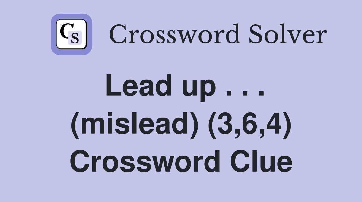 Lead up . . . (mislead) (3,6,4) Crossword Clue