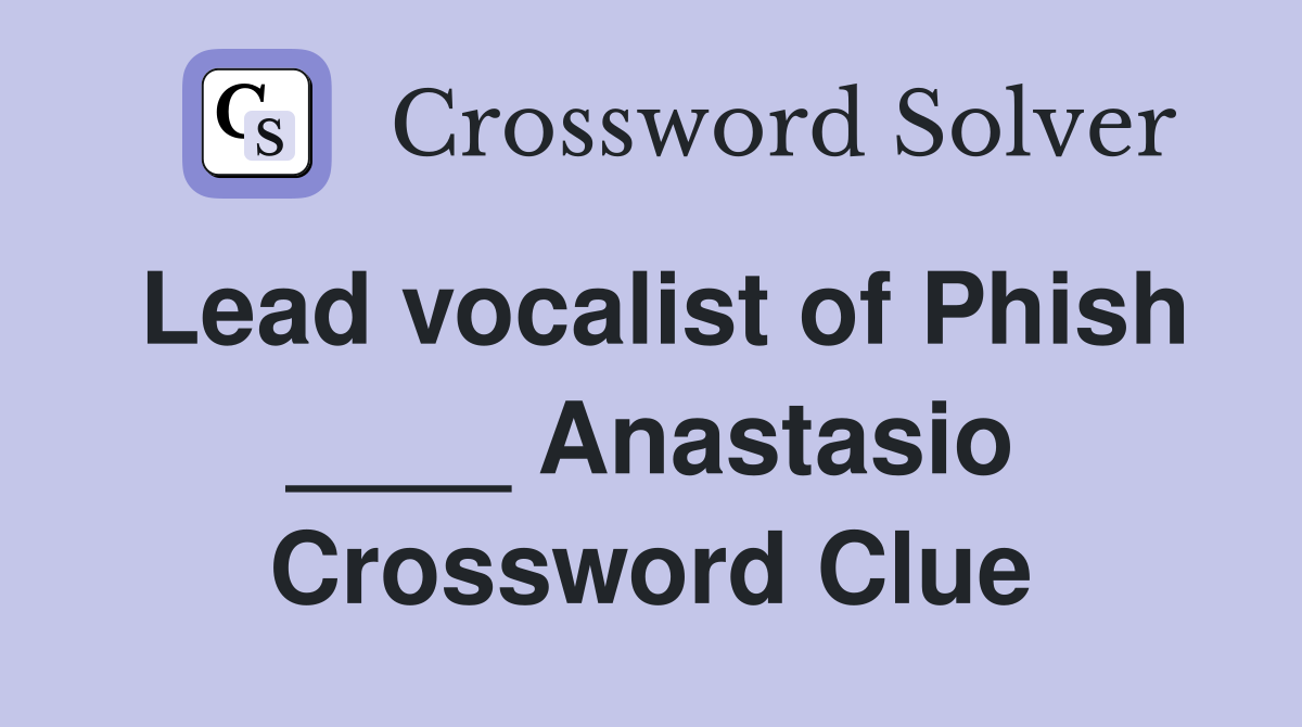 Lead vocalist of Phish ____ Anastasio Crossword Clue