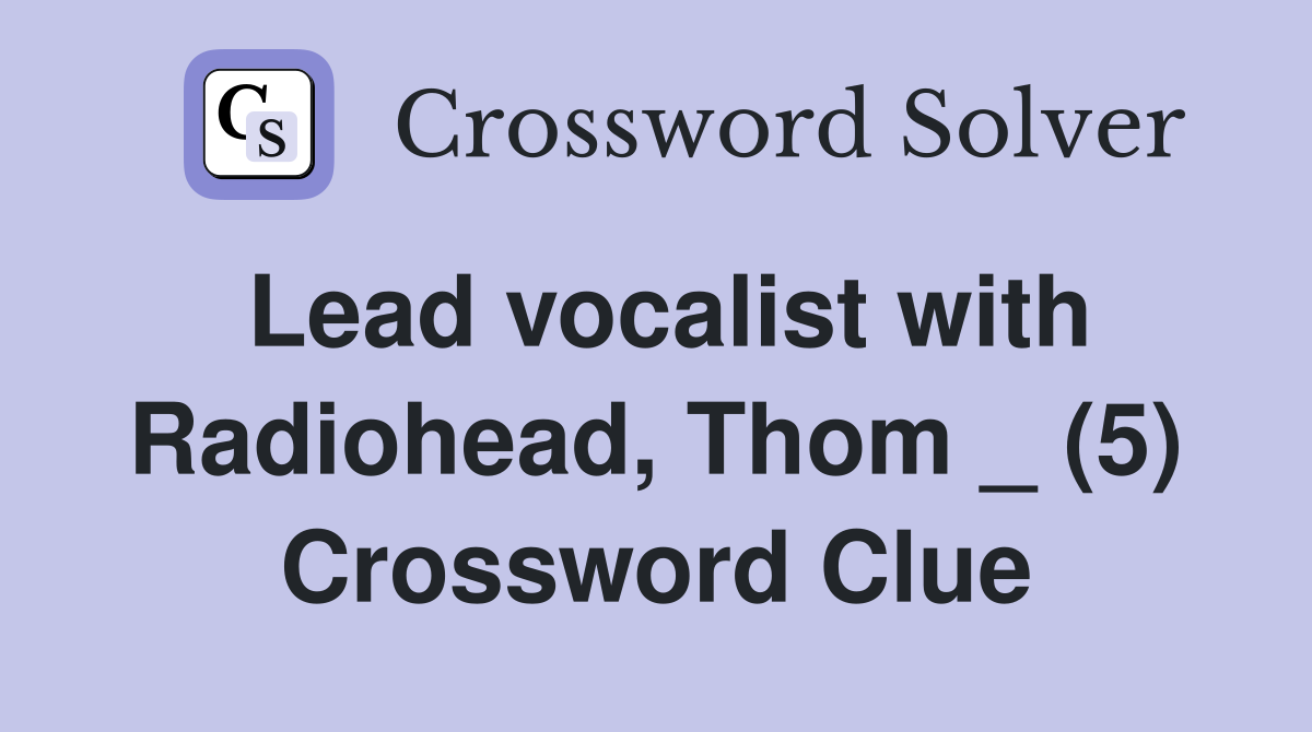 Lead vocalist with Radiohead, Thom _ (5) Crossword Clue