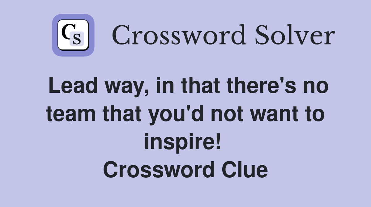 Lead way, in that there's no team that you'd not want to inspire!  Crossword Clue
