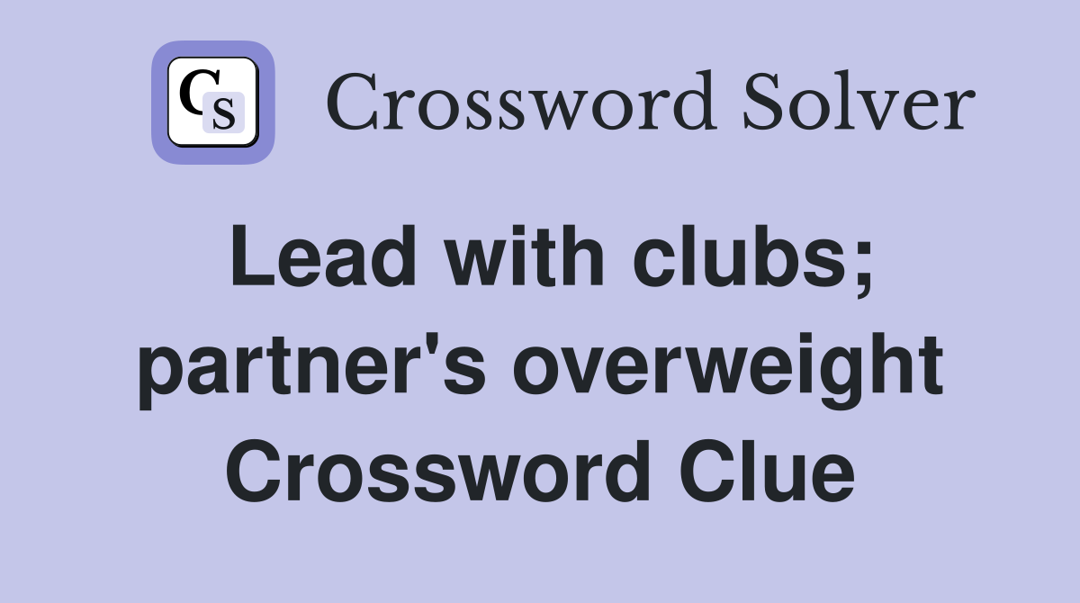 Lead with clubs; partner's overweight Crossword Clue