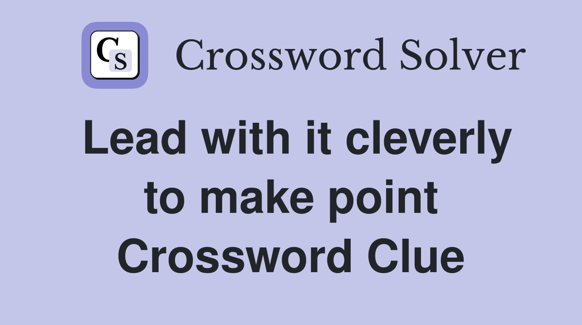 Lead with it cleverly to make point Crossword Clue