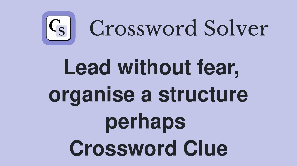 Lead without fear, organise a structure perhaps  Crossword Clue