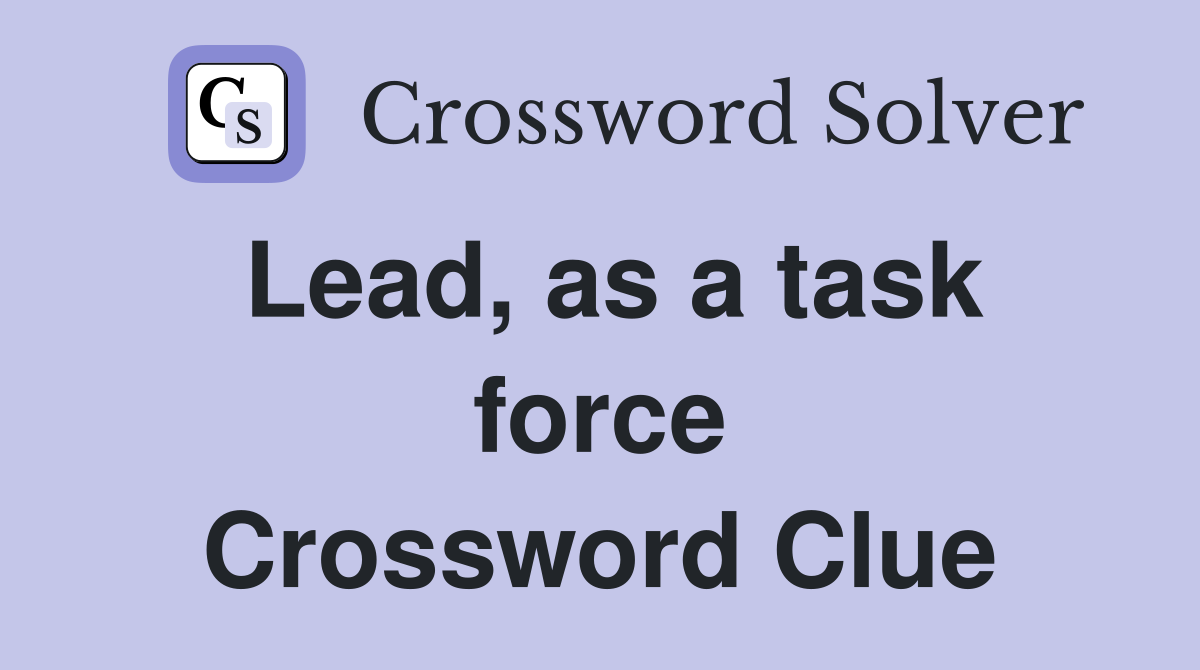 Lead, as a task force Crossword Clue