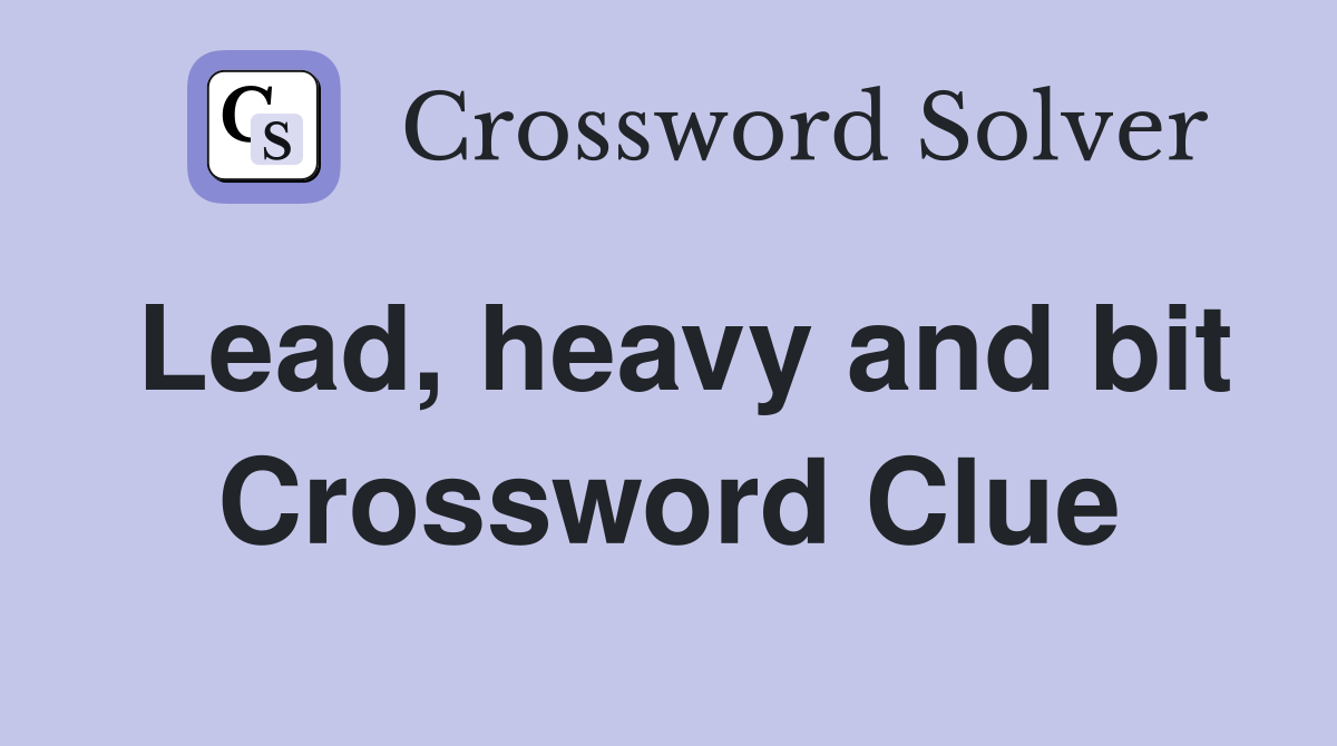 Lead, heavy and bit Crossword Clue