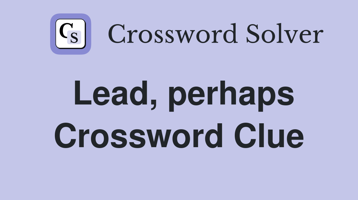 Lead, perhaps Crossword Clue