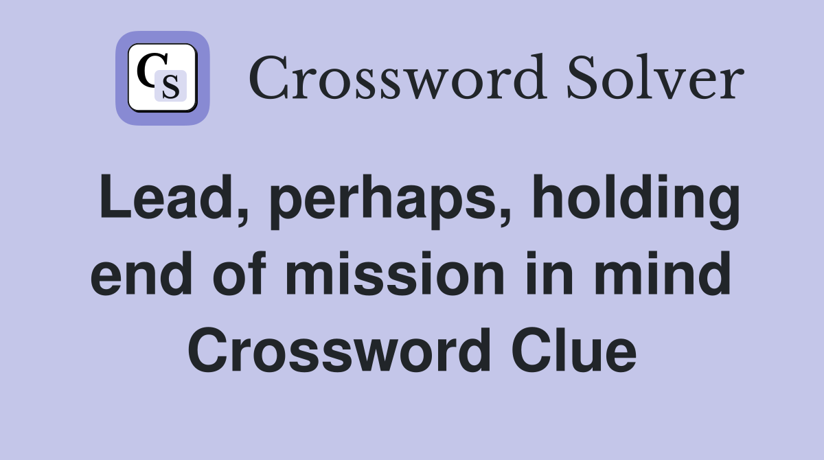 Lead, perhaps, holding end of mission in mind Crossword Clue