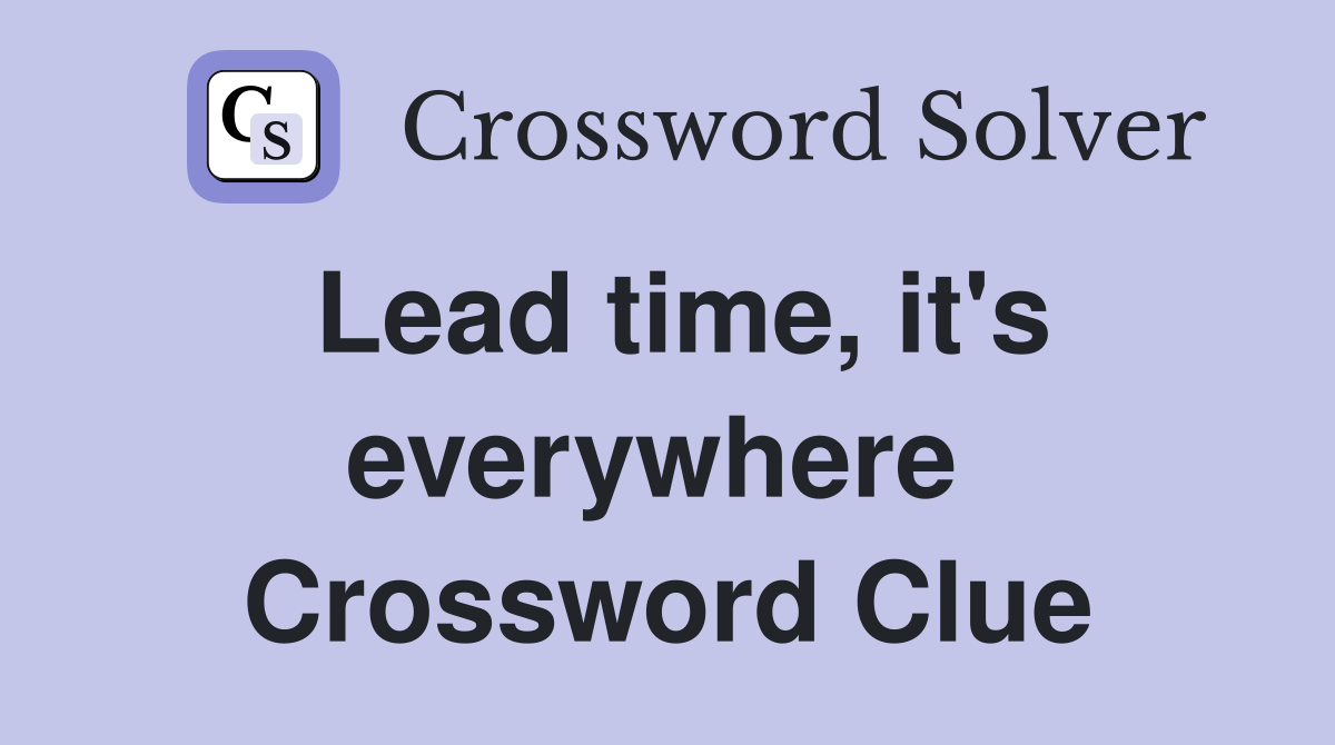Lead time, it's everywhere  Crossword Clue