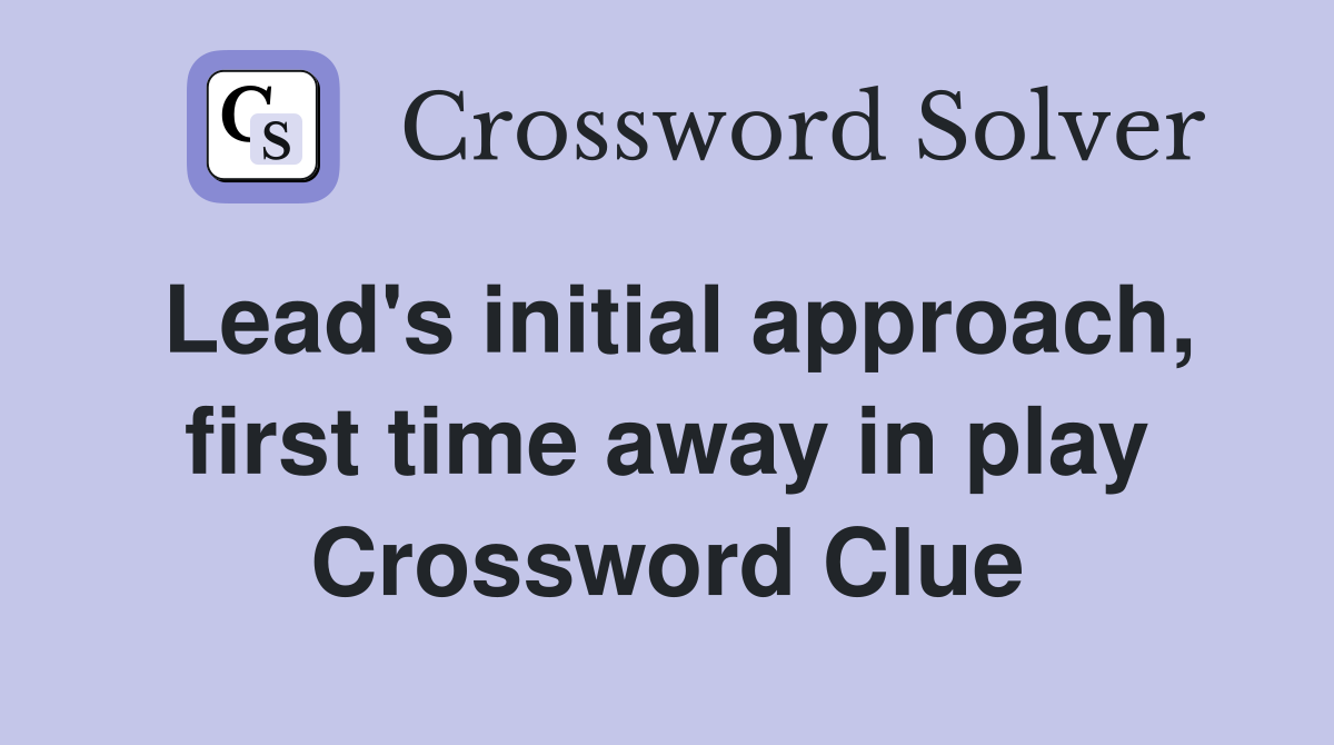 Lead's initial approach, first time away in play Crossword Clue