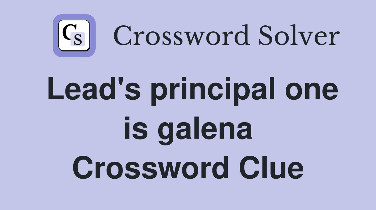 Lead's principal one is galena Crossword Clue