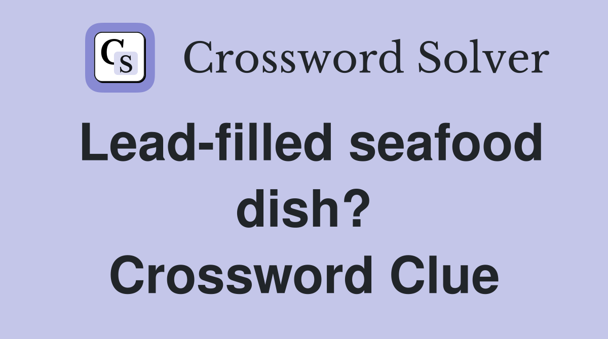 Lead-filled seafood dish? Crossword Clue
