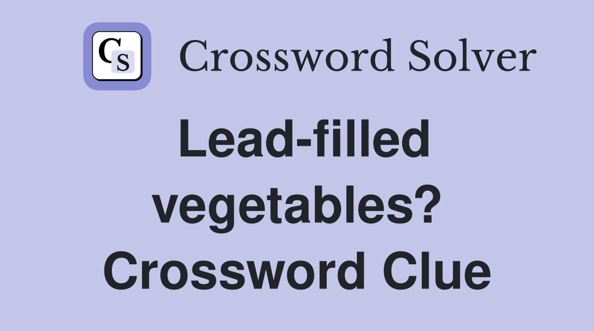 Lead-filled vegetables? Crossword Clue