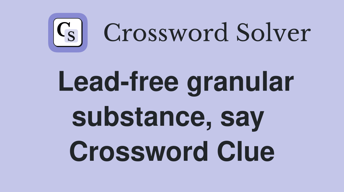 Lead-free granular substance, say  Crossword Clue