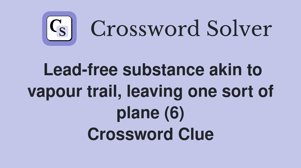 Lead-free substance akin to vapour trail, leaving one sort of plane (6) Crossword Clue
