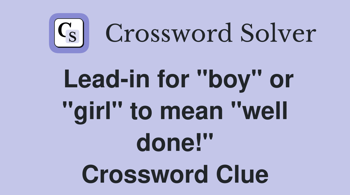 Lead-in for "boy" or "girl" to mean "well done!" Crossword Clue