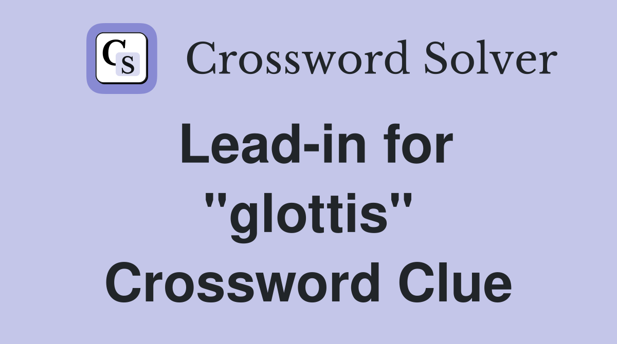Lead-in for "glottis" Crossword Clue