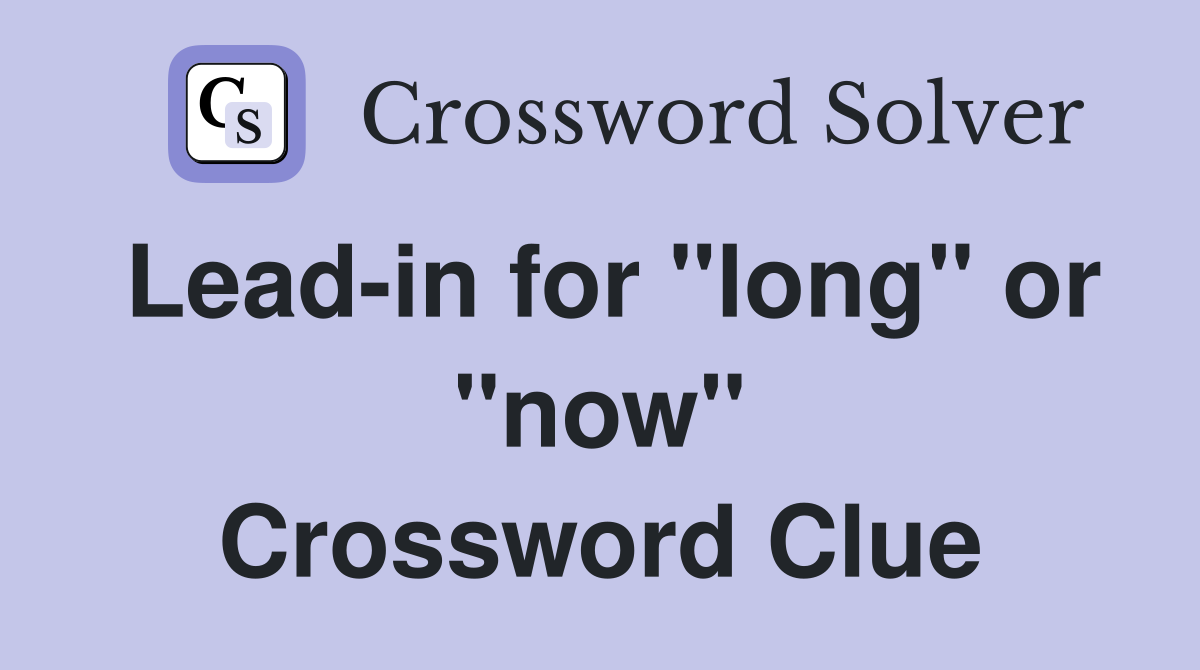 Lead-in for "long" or "now" Crossword Clue