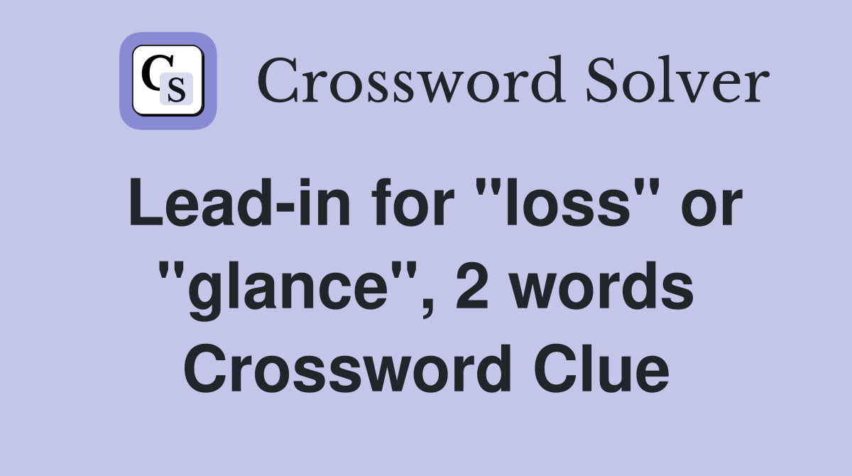Lead-in for "loss" or "glance", 2 words Crossword Clue